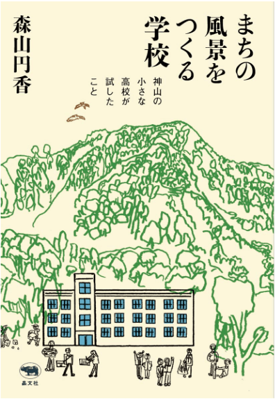 まちの風景をつくる学校 神山の小さな高校が試したこと まちの風景をつくる学校 神山の小さな高校が試したこと