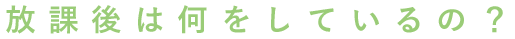 放課後は何をしているの