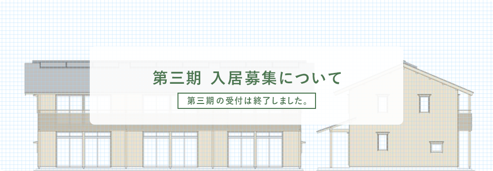 第三期 入居募集について 第三期の受付は終了しました。