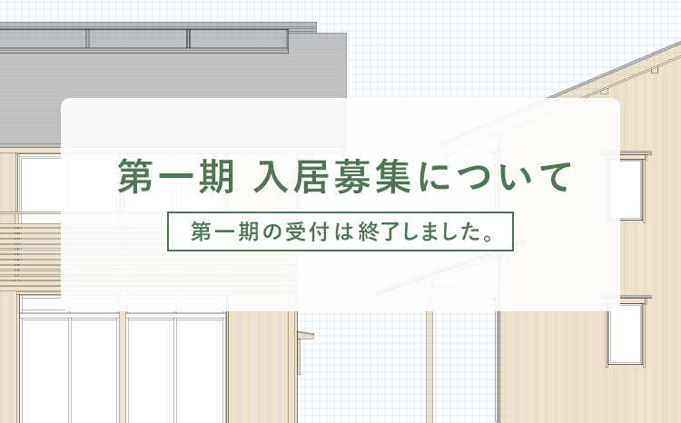 第一期 入居募集について 第一期の受付は終了しました。