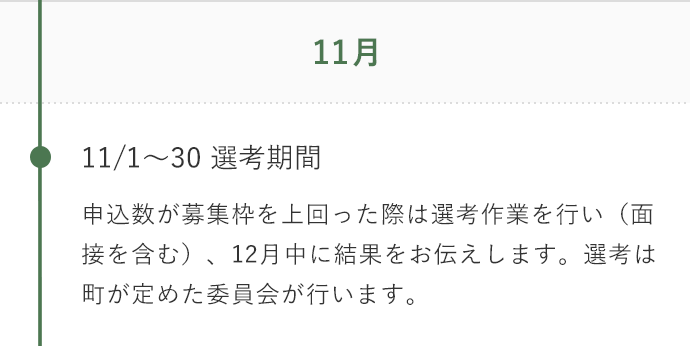 11月 11/1～30 選考期間 申込数が募集枠を上回った際は選考作業を行い（面接を含む）、12月中に結果をお伝えします。選考は町が定めた委員会が行います。