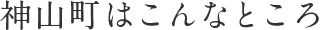 神山町はこんなところ