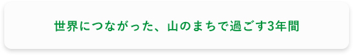 世界につながった、山のまちで過ごす3年間