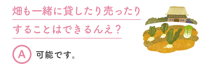 畑も一緒に貸したり売ったりすることはできるんえ？ A 可能です。