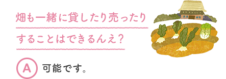 畑も一緒に貸したり売ったりすることはできるんえ？ A 可能です。